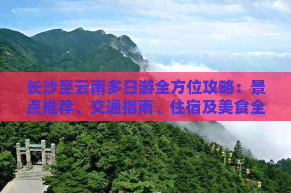 长沙至云南多日游全方位攻略：景点推荐、交通指南、住宿及美食全解析