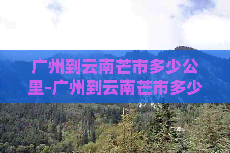 广州到云南芒市多少公里-广州到云南芒市多少公里路