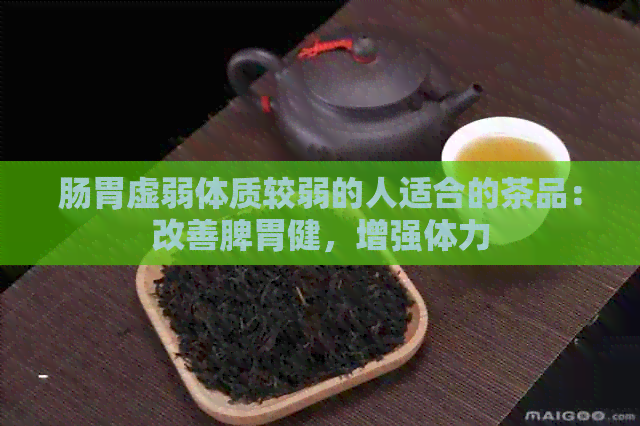 肠胃虚弱体质较弱的人适合的茶品：改善脾胃健，增强体力