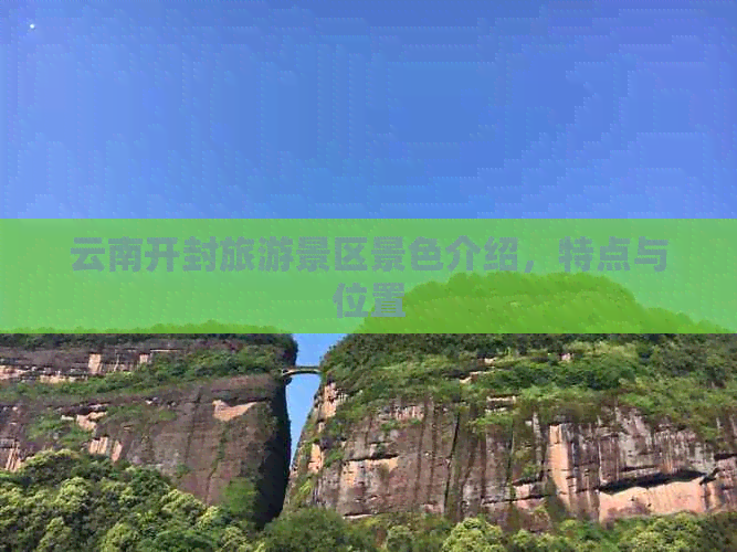 云南开封旅游景区景色介绍，特点与位置