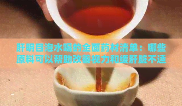 肝明目泡水喝的全面药材清单：哪些原料可以帮助改善视力和缓肝脏不适？