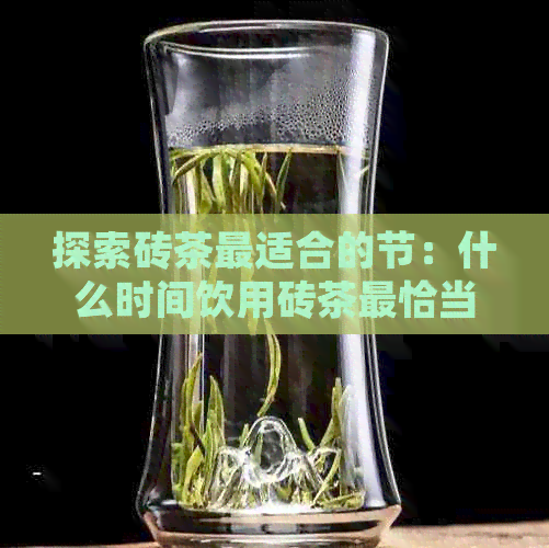 探索砖茶最适合的节：什么时间饮用砖茶最恰当？