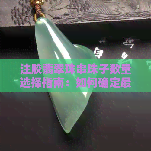 注胶翡翠珠串珠子数量选择指南：如何确定更优搭配与价格