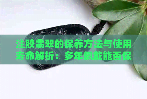 注胶翡翠的保养方法与使用寿命解析：多年佩戴能否保持光泽？