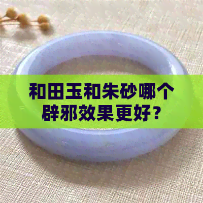 和田玉和朱砂哪个辟邪效果更好？