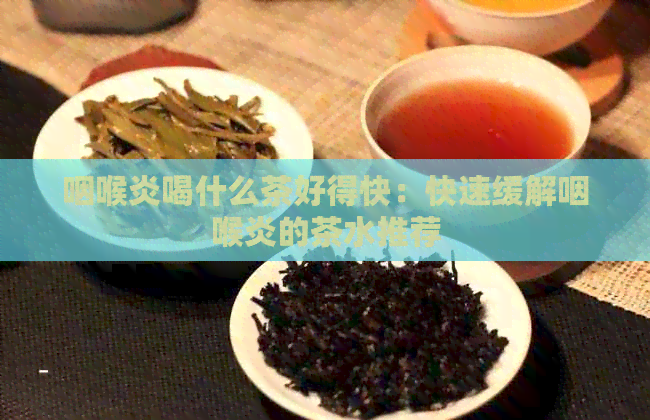 咽喉炎喝什么茶好得快：快速缓解咽喉炎的茶水推荐