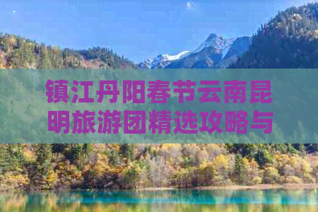 镇江丹阳春节云南昆明旅游团精选攻略与行程安排