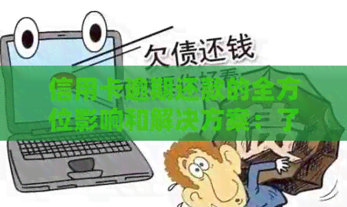 信用卡逾期还款的全方位影响和解决方案：了解可能面临的后果并采取相应措