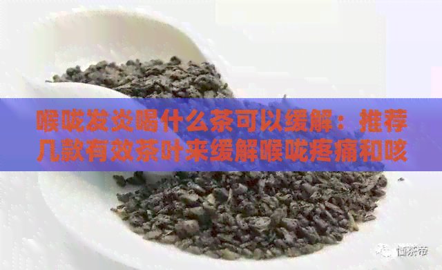 喉咙发炎喝什么茶可以缓解：推荐几款有效茶叶来缓解喉咙疼痛和咳嗽