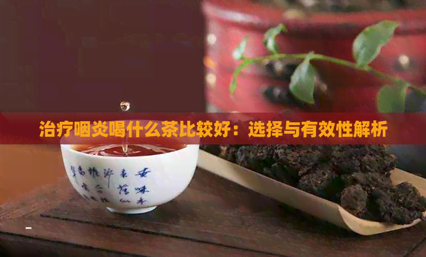 治疗咽炎喝什么茶比较好：选择与有效性解析