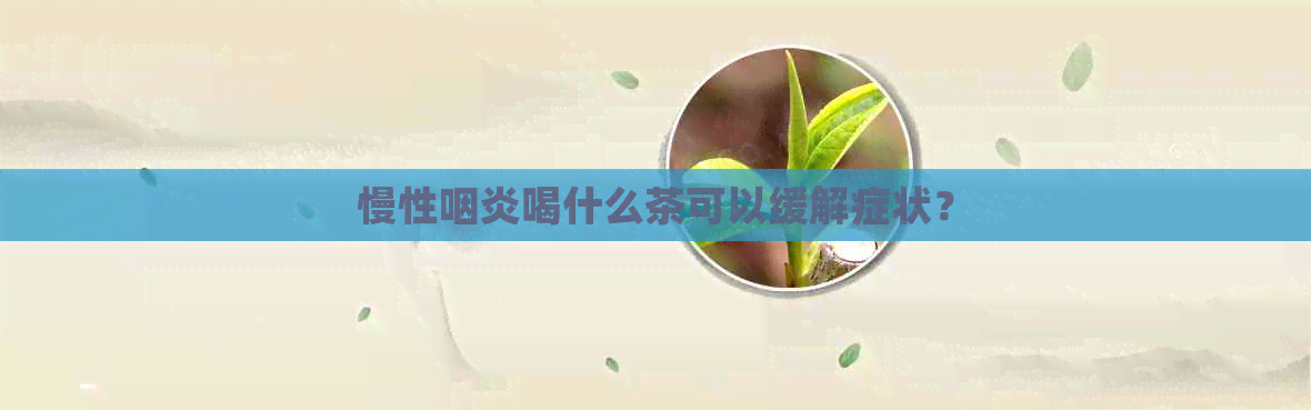 慢性咽炎喝什么茶可以缓解症状？