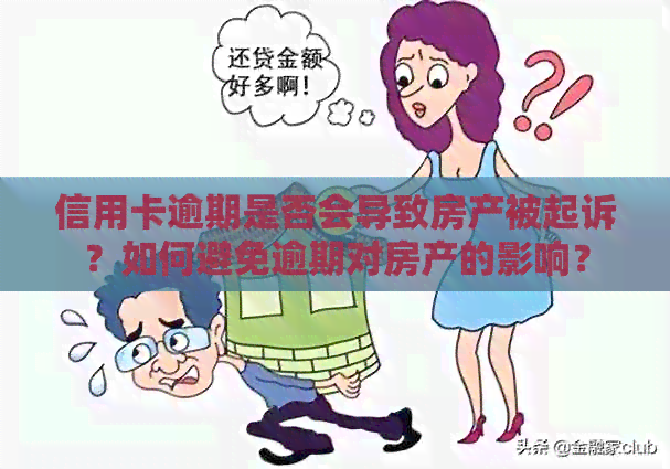 信用卡逾期是否会导致房产被起诉？如何避免逾期对房产的影响？