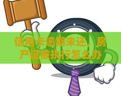 信用卡逾期未还，房产证被执行怎么办？如何处理房子问题？