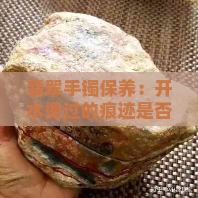 翡翠手镯保养：开水烫过的痕迹是否影响外观？