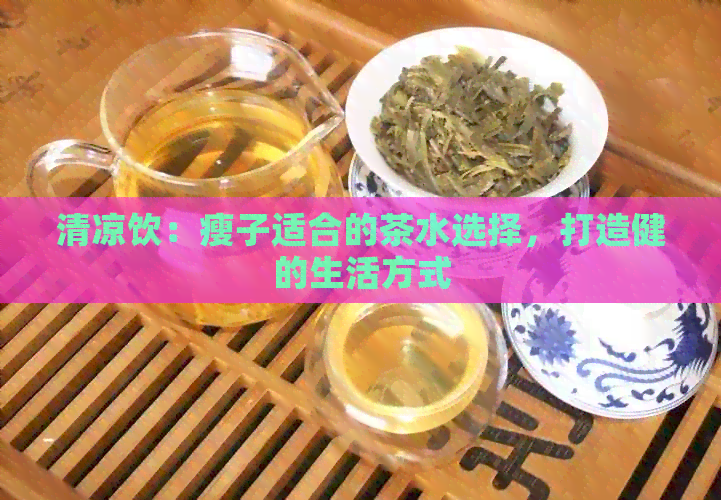 清凉饮：瘦子适合的茶水选择，打造健的生活方式