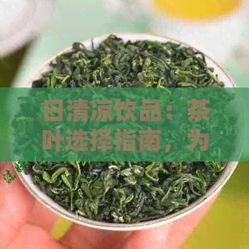 日清凉饮品：茶叶选择指南，为您推荐茶饮