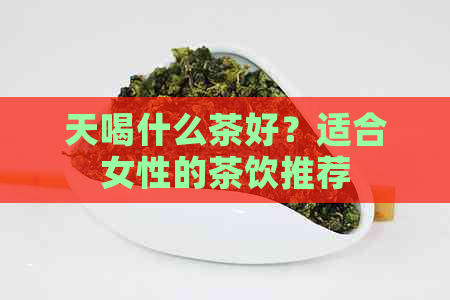 天喝什么茶好？适合女性的茶饮推荐