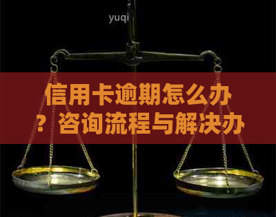 信用卡逾期怎么办？咨询流程与解决办法。