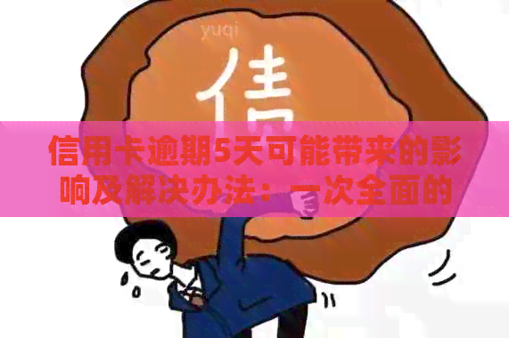 信用卡逾期5天可能带来的影响及解决办法：一次全面的分析与建议