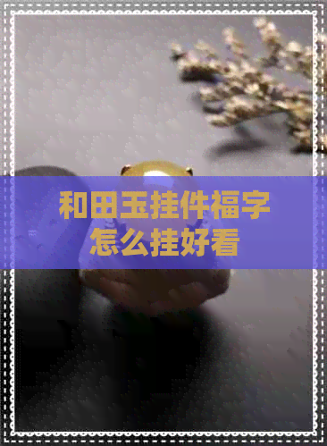 和田玉挂件福字怎么挂好看