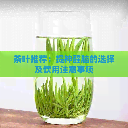 茶叶推荐：提神醒脑的选择及饮用注意事项