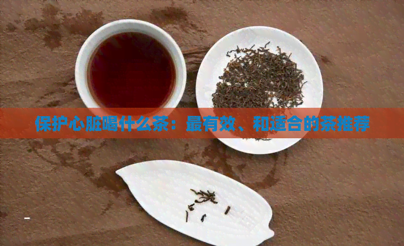 保护心脏喝什么茶：最有效、和适合的茶推荐