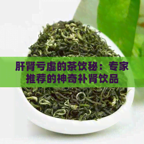 肝肾亏虚的茶饮秘：专家推荐的神奇补肾饮品