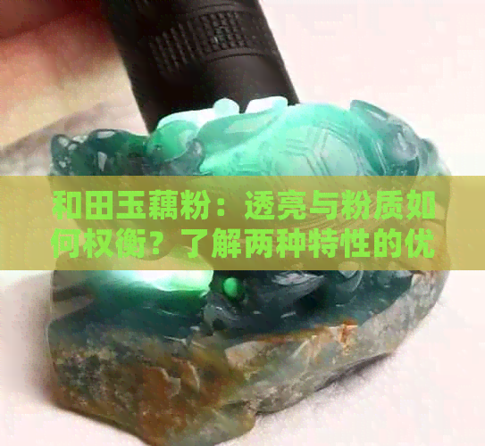 和田玉藕粉：透亮与粉质如何权衡？了解两种特性的优缺点