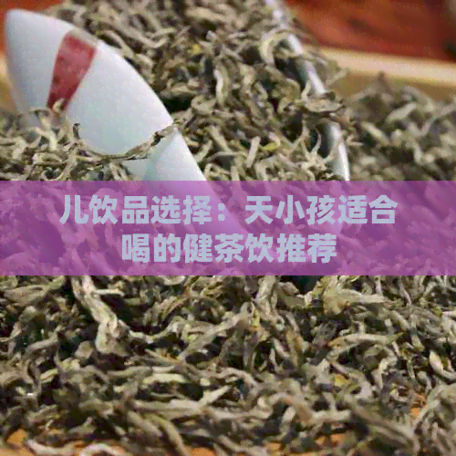 儿饮品选择：天小孩适合喝的健茶饮推荐