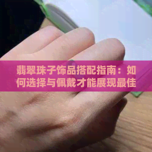 翡翠珠子饰品搭配指南：如何选择与佩戴才能展现更佳效果？