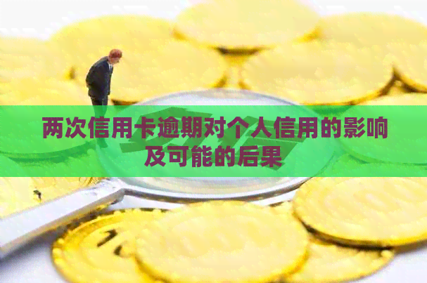 两次信用卡逾期对个人信用的影响及可能的后果