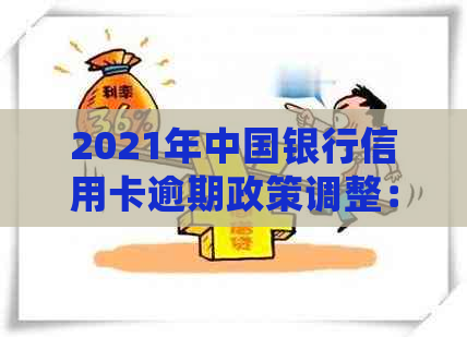 2021年中国银行信用卡逾期政策调整：新法规解读、还款处理与风险控制