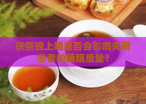 茯茶晚上喝是否会影响失眠患者的睡眠质量？