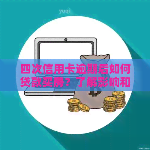 四次信用卡逾期后如何贷款买房？了解影响和解决方案，让购房更顺利！