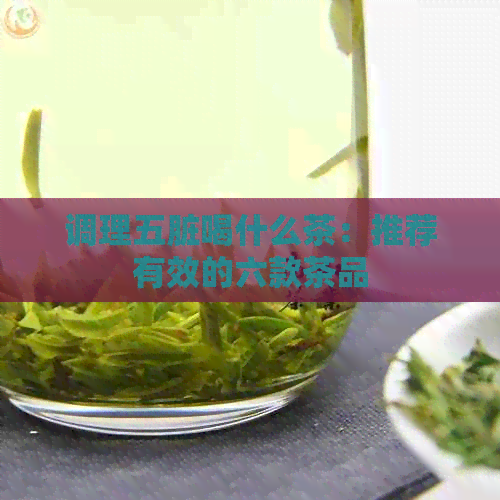 调理五脏喝什么茶：推荐有效的六款茶品