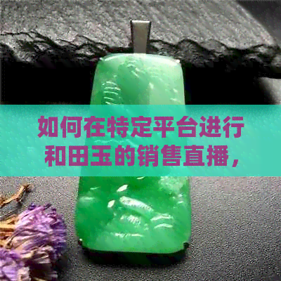 如何在特定平台进行和田玉的销售直播，探索珠宝行业的未来趋势？