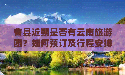 曹县近期是否有云南旅游团？如何预订及行程安排详解