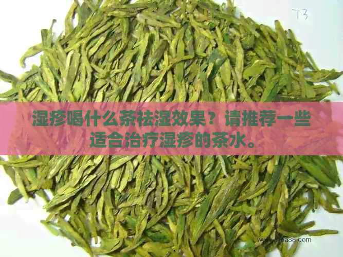 湿疹喝什么茶祛湿效果？请推荐一些适合治疗湿疹的茶水。