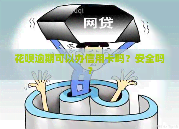 花呗逾期可以办信用卡吗？安全吗？