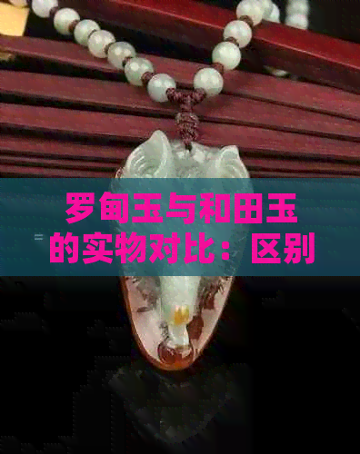 罗甸玉与和田玉的实物对比：区别解析