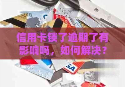 信用卡锁了逾期了有影响吗，如何解决？