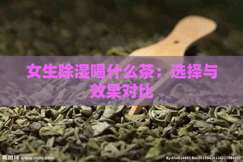 女生除湿喝什么茶：选择与效果对比