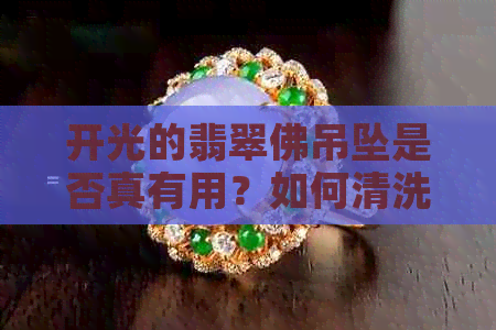 开光的翡翠佛吊坠是否真有用？如何清洗和保养？可以佩戴洗澡吗？