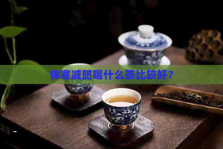 体寒减肥喝什么茶比较好？