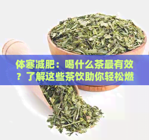 体寒减肥：喝什么茶最有效？了解这些茶饮助你轻松燃脂！