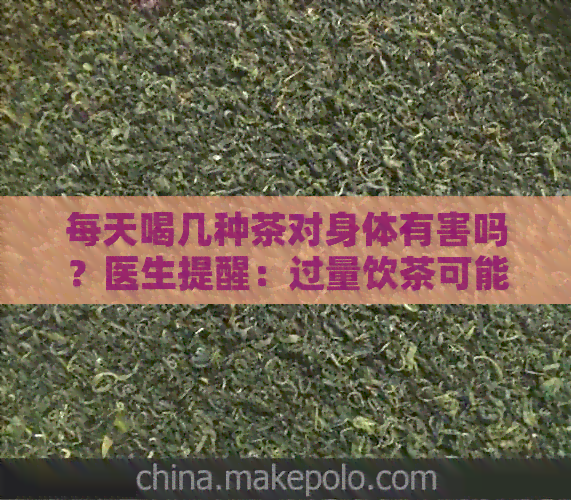 每天喝几种茶对身体有害吗？医生提醒：过量饮茶可能对健产生不利影响