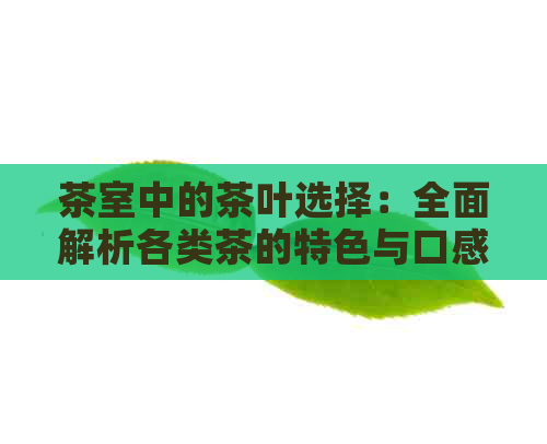 茶室中的茶叶选择：全面解析各类茶的特色与口感