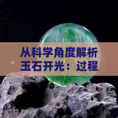 从科学角度解析玉石开光：过程、作用与真实效果，解答您的所有疑问