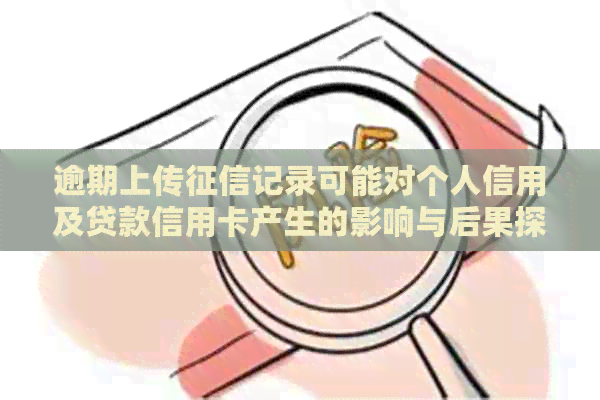 逾期上传记录可能对个人信用及贷款信用卡产生的影响与后果探究