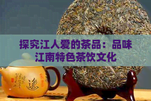 探究江人爱的茶品：品味江南特色茶饮文化